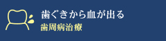 「歯ぐきから血が出る」 歯周病治療