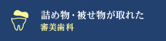「詰め物・被せ物が取れた」 審美歯科